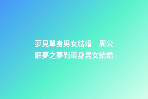 夢見單身男女結婚　周公解夢之夢到單身男女結婚